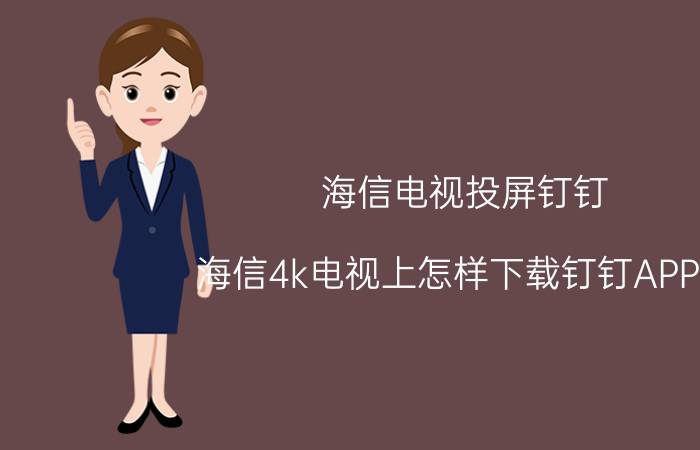 海信电视投屏钉钉 海信4k电视上怎样下载钉钉APP吗？